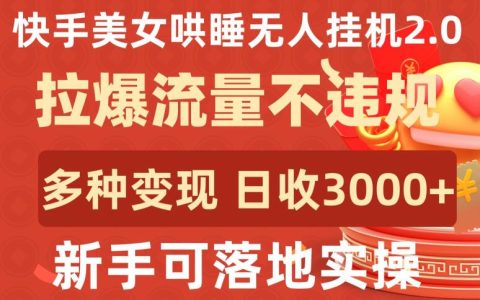 快手新项目揭秘：美女哄睡无人挂机2.0，合规增流，多种变现方式，新手日入3000+实操攻略