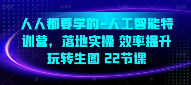 人人都要学的-人工智能特训营，落地实操 效率提升 玩转生图(22节课)