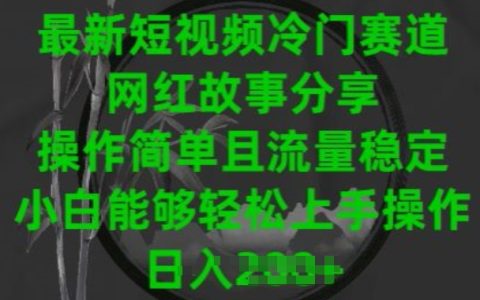 2024短视频冷门赛道揭秘：网红故事分享，简单操作流量保证，新手小白轻松入门【操作指南】