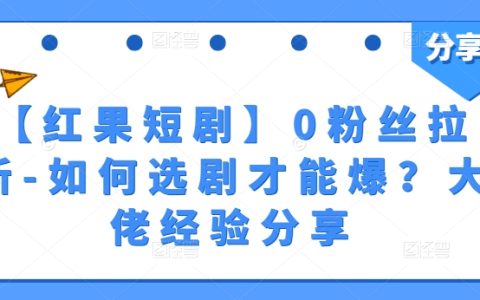 红果短剧0粉拉新教程：挑选剧本爆红技巧，行业大佬经验解析