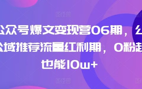 揭秘！AI公众号爆文变现训练营第06期，抓住公众号公域推荐流量红利期，实现0粉丝起号也能达到10w+的收益！