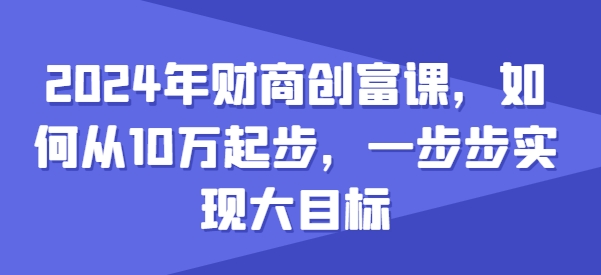 2024年财商创富课，如何从10w起步，一步步实现大目标