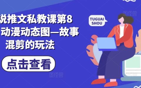 小说推文第八期课程解析：动漫动态图故事混剪，创作玩法指南【攻略】