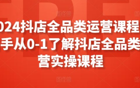 2024年抖音电商全品类运营培训，助力新手零基础掌握抖音店铺运营技巧