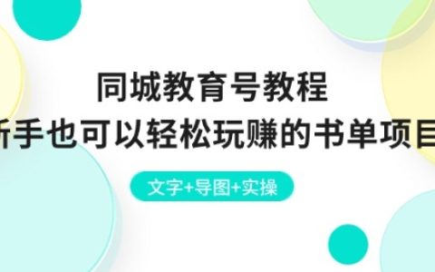 新手也能做！同城教育号书单项目实操教程：文字+导图+实操