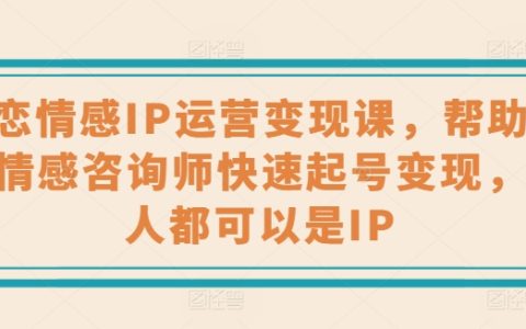 "婚恋情感领域IP运营与变现培训，心理情感咨询师必备的快速起号与赚钱技巧，打造个人IP不再是梦"