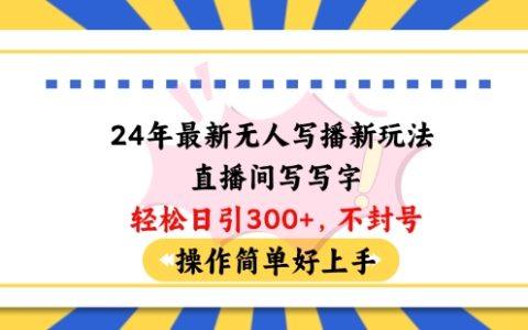 2024年最新无人直播创新玩法，简单写字吸引每日100+粉丝，无需封号轻松上手指南【深度揭秘】