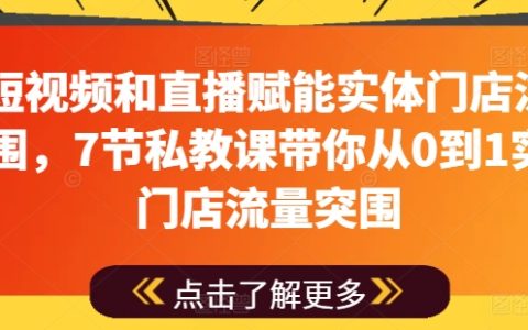 短视频与直播驱动实体店流量增长，7堂私教课程助力从零开始实现门店引流