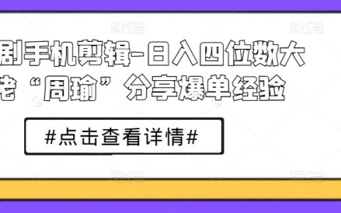 短视频剪辑教程：周瑜大佬教你日入四位数的短剧制作与营销策略