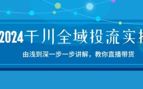 【2024千川投流实战课程】逐步详解，直播带货实操指南，15节精品课程深度教学！