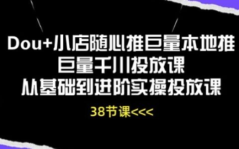 【Dou+小店推广课程】从入门到精通，本地推广+千川投放实战技巧，全方位实操教学！