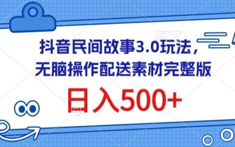 抖音民间故事3.0玩法揭秘：无脑操作，日入500+配送素材完整版，轻松赚钱秘籍【独家曝光】