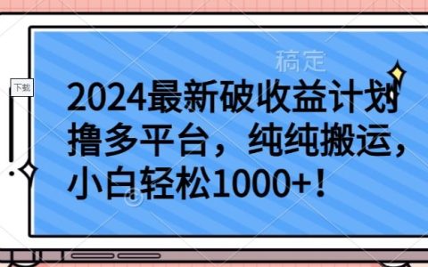 揭秘2024最新破收益计划，小白轻松实现纯搬运日入1000+，多平台收益轻松把握【独家揭秘】