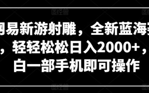 网易新游射雕，轻轻松松日入2000+，一部手机操作，揭秘全新蓝海赛道【独家曝光】