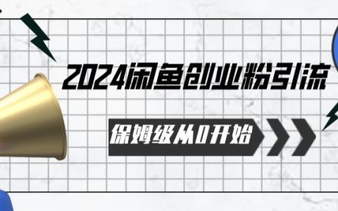 2024闲鱼创业引流实操教程：从零基础到专家级全程指导【独家揭秘】