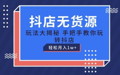 抖店无货源运营教程：手把手教学，轻松月入1W+，保姆级指导【揭秘】