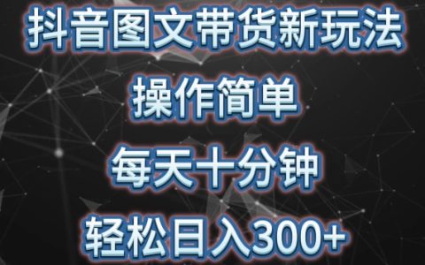 抖音图文带货创新策略解析：简单操作，每日仅需十分钟，轻松实现日赚300+，矩阵模式放大盈利【揭秘】