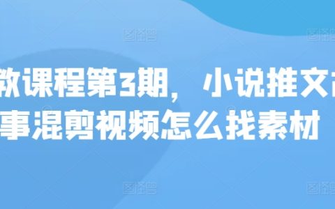 【小说推文教程第3季】如何寻找素材制作故事混剪视频，私教课程深度解析！