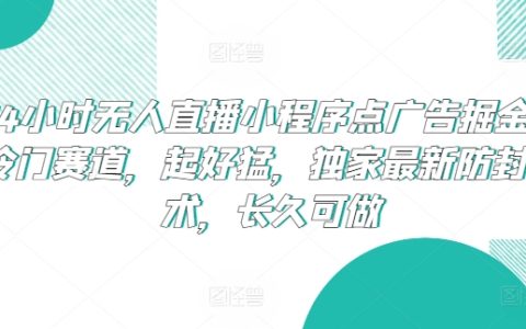 24小时无人直播新机遇：小程序广告掘金，独家防封技术支持，长期稳定盈利模式揭秘