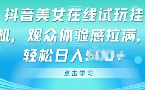 抖音新玩法揭秘：美女在线试玩挂机，提升观众体验，轻松实现盈利