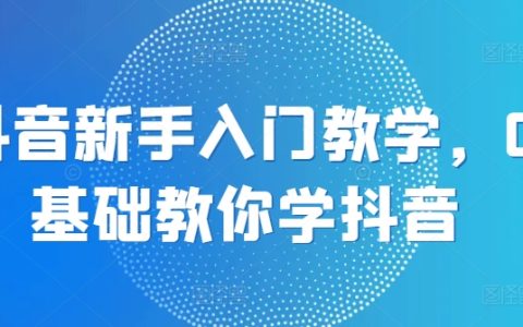 抖音新手必学：0基础入门抖音教学，轻松掌握热门短视频玩法！