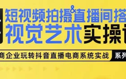 短视频制作&直播间视觉设计实操课程：从零开始手把手教学，轻松掌握短视频拍摄与场景搭建技巧【专业指南】