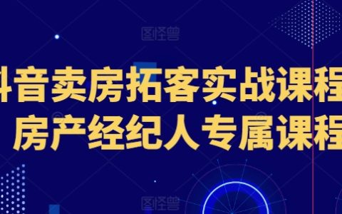 抖音房产拓客实战培训：专为房产经纪人打造的营销课程