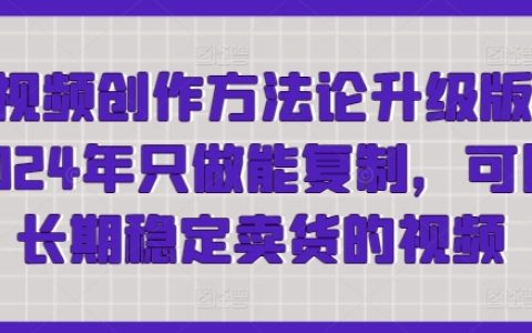 2024短视频创作方法论升级版：轻松制作可复制、长期稳定卖货的视频，快速获取流量！