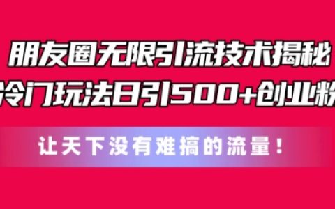 朋友圈无限引流秘技：独家冷门策略，每日吸引500+创业粉丝，打破流量难题【深度解析】