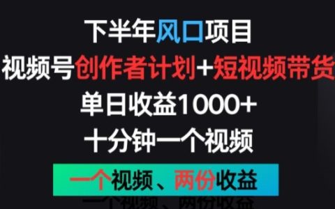 揭秘下半年热门风口项目：视频号创作者计划+视频带货，一个视频两份收益，十分钟上手，全方位指导