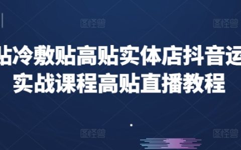 抖音实战课程：高贴冷敷贴实体店直播运营教程，贴纸营销策略揭秘