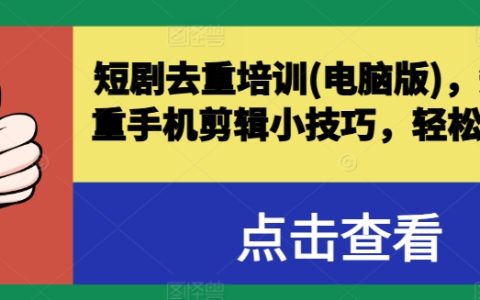 短剧去重电脑版培训技巧，手机剪辑小妙招轻松突破原创，成为爆款短视频高手