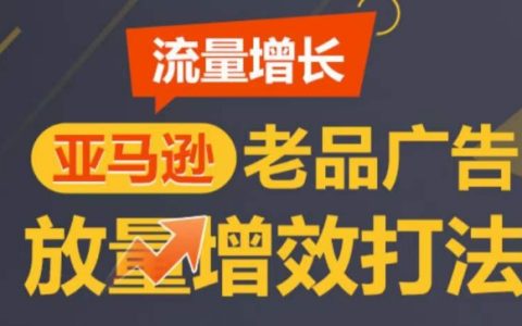 亚马逊销量提升秘籍：老品广告优化策略，逐步增加流量，塑造TOP listings