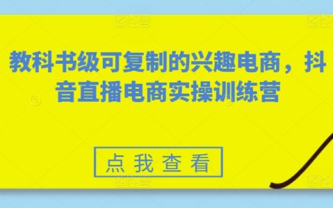 抖音直播电商教科书式实操训练营：可复制的兴趣电商实战攻略