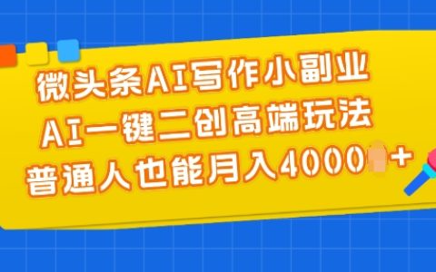 微头条AI创作副业教程：AI一键二创高端策略，助力普通人月入4000+揭秘