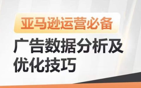 亚马逊广告优化策略：数据分析及提升广告效果，降低ACOS，实现销量持续增长