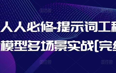 AI核心技能必修课：提示词工程与大模型多场景实战应用，全面深度教学完结版