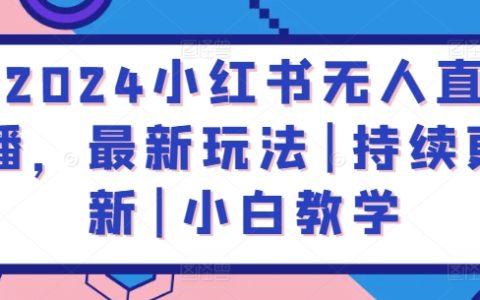 2024年小红书无人直播全新攻略：持续更新教学，助力小白轻松上手