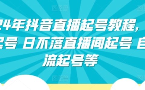 2024抖音直播新手教程大全：正价起号、日不落直播间构建、自然流起号技巧全解析