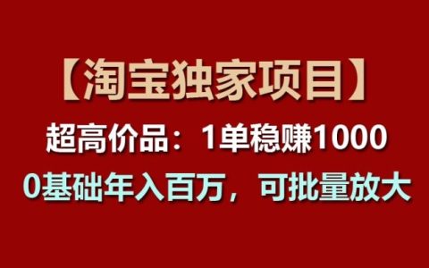 【淘宝独家赚钱项目】高价值商品：轻松实现单笔利润超1000元，零基础也能年入百万，可规模放大操作【深度揭秘】