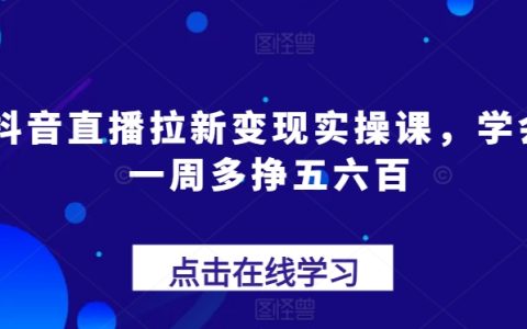 抖音直播快速吸粉与变现技巧课程，实现一周收入增长五百至一千