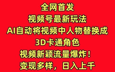 全网首播！视频号新玩法：AI转换视频人物为3D卡通，创新内容引爆流量！【深度解析】