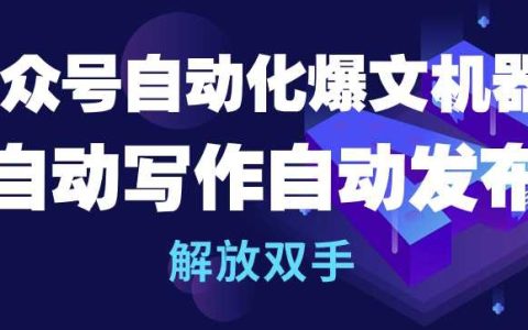 揭秘公众号自动化神器：智能爆文机器人，自动创作与发布，实现双手解放【独家曝光】