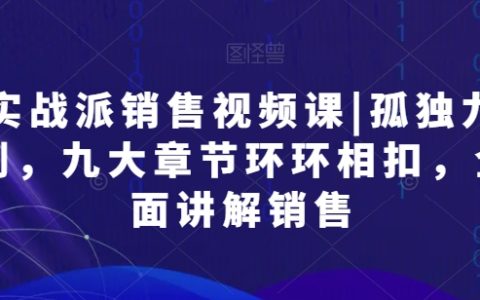 实战销售技巧视频教程：孤独九剑，九大章节深度解析销售艺术