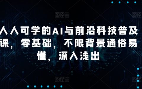 通俗易懂的人人AI与前沿科技普及课：零基础入门，深入浅出，不限背景！