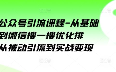 微信公众号引流教程：掌握基础逻辑，优化搜一搜排名，实现被动引流与实战变现【全程指导】