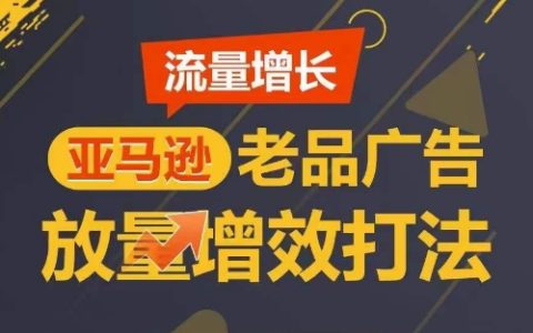 亚马逊老品广告优化策略：流量增长的秘密，实现广告销量短期内翻倍！