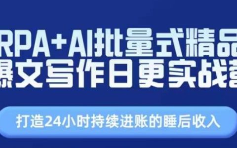 RPA与AI结合，批量创作高流量文章，实现日更与自动化收入【实战技巧】