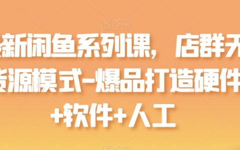 2024闲鱼最新课程：店群无货源模式，打造爆品的硬件、软件与人工策略