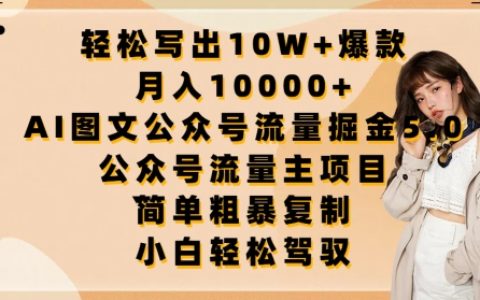 揭秘：轻松写出10W+爆款文章的秘诀，月入10000+的公众号流量主项目！AI图文公众号流量掘金5.0